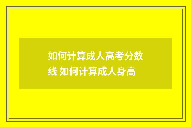 如何计算成人高考分数线 如何计算成人身高