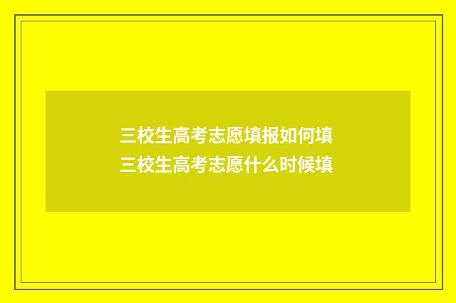 三校生高考志愿填报如何填 三校生高考志愿什么时候填