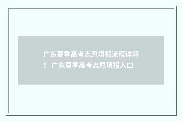 广东夏季高考志愿填报流程详解！ 广东夏季高考志愿填报入口