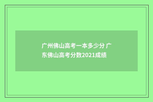 广州佛山高考一本多少分 广东佛山高考分数2021成绩