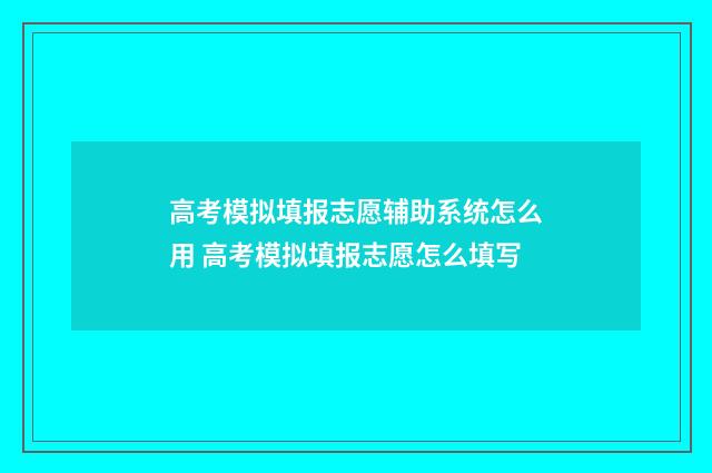 高考模拟填报志愿辅助系统怎么用 高考模拟填报志愿怎么填写