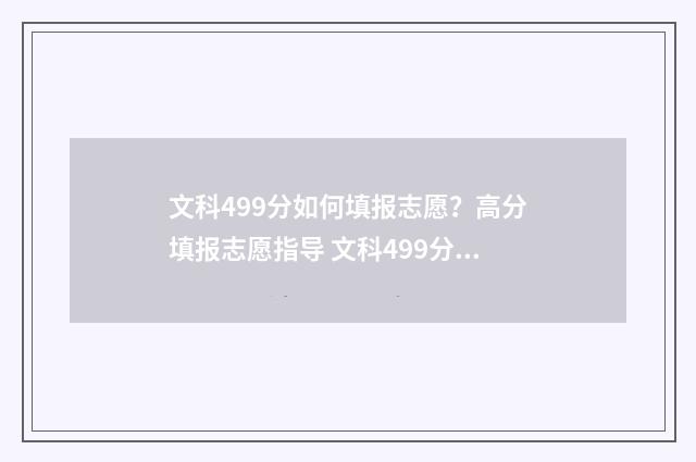 文科499分如何填报志愿?高分填报志愿指导 文科499分能上一本吗