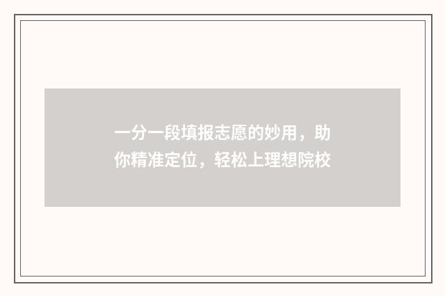 一分一段填报志愿的妙用，助你精准定位，轻松上理想院校