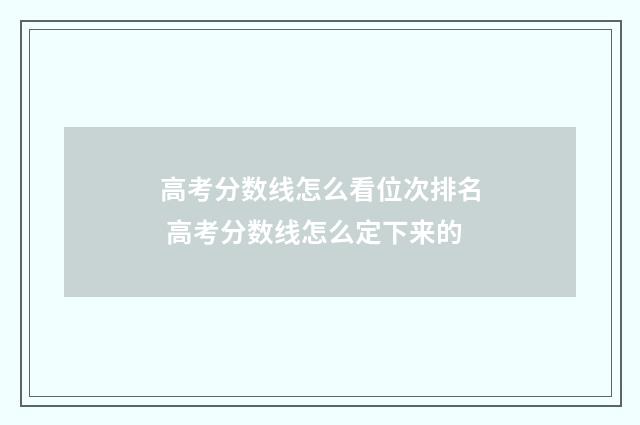 高考分数线怎么看位次排名 高考分数线怎么定下来的