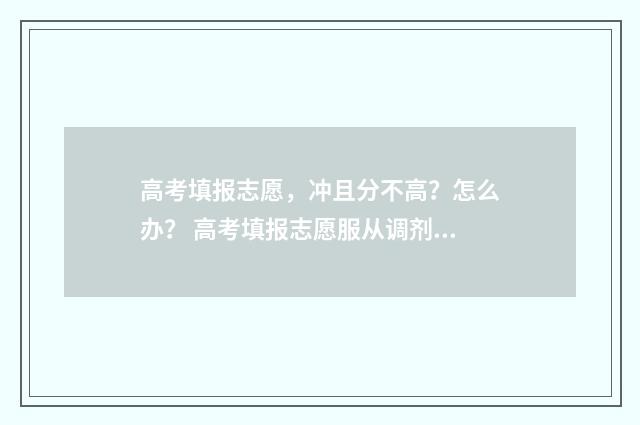 高考填报志愿，冲且分不高？怎么办？ 高考填报志愿服从调剂是什么意思