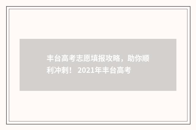 丰台高考志愿填报攻略,助你顺利冲刺! 2021年丰台高考