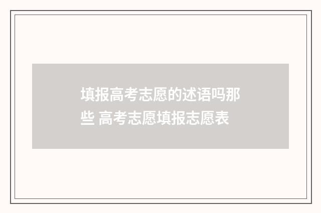 填报高考志愿的述语吗那些 高考志愿填报志愿表