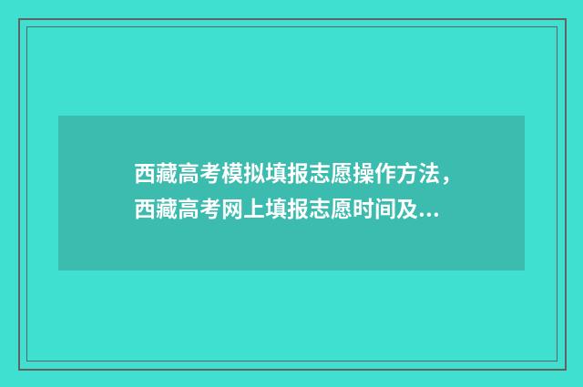 西藏高考模拟填报志愿操作方法,西藏高考网上填报志愿时间及入口 西藏高考志愿模拟