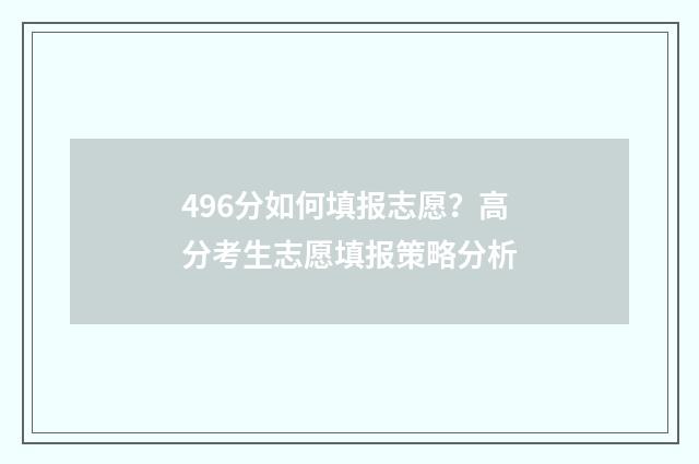 496分如何填报志愿?高分考生志愿填报策略分析