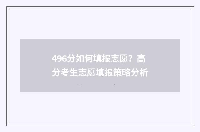 496分如何填报志愿?高分考生志愿填报策略分析
