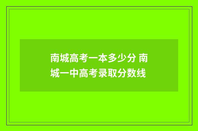 南城高考一本多少分 南城一中高考录取分数线