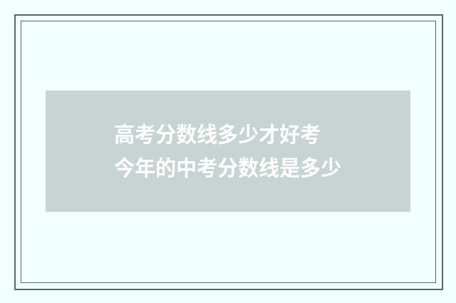 高考分数线多少才好考 今年的中考分数线是多少