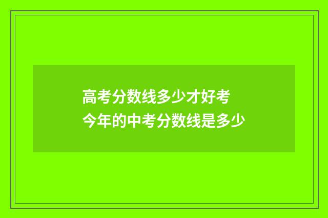 高考分数线多少才好考 今年的中考分数线是多少