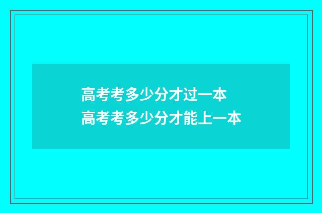 高考考多少分才过一本 高考考多少分才能上一本