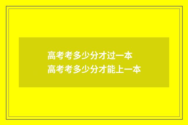 高考考多少分才过一本 高考考多少分才能上一本