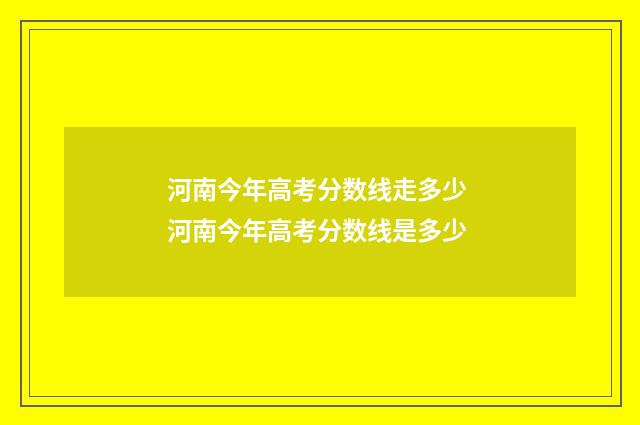 河南今年高考分数线走多少 河南今年高考分数线是多少