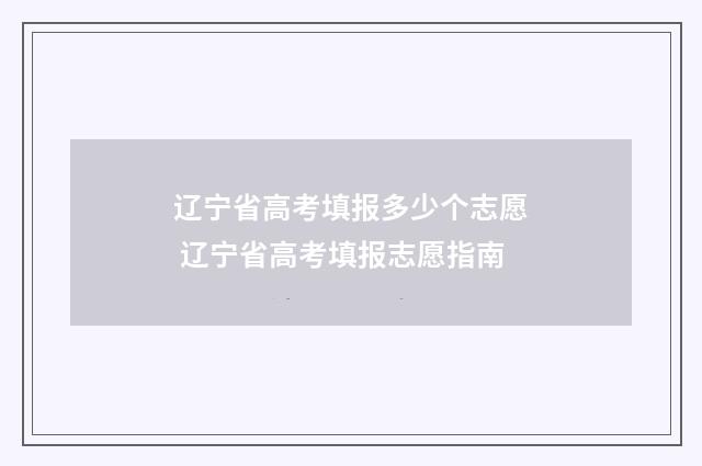 辽宁省高考填报多少个志愿 辽宁省高考填报志愿指南