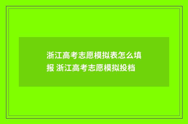浙江高考志愿模拟表怎么填报 浙江高考志愿模拟投档