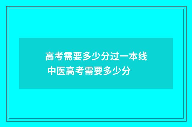 高考需要多少分过一本线 中医高考需要多少分