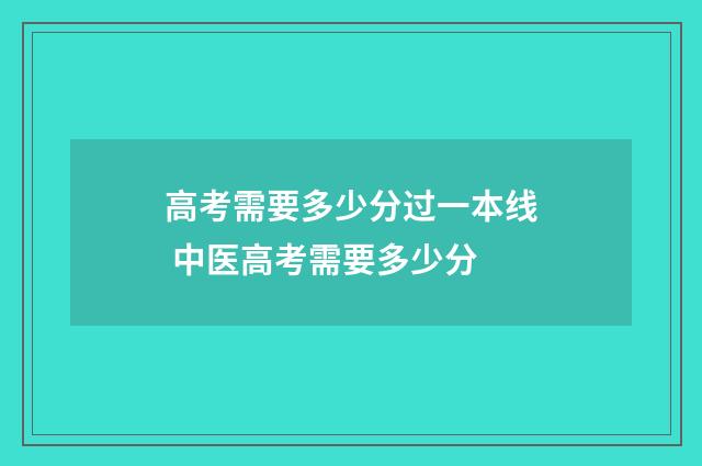 高考需要多少分过一本线 中医高考需要多少分
