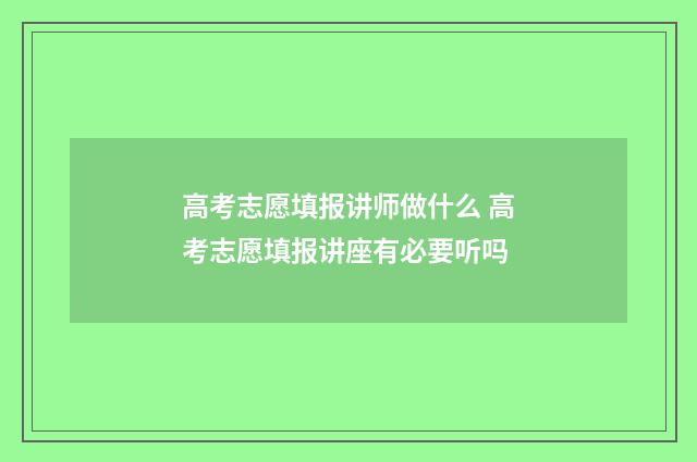 高考志愿填报讲师做什么 高考志愿填报讲座有必要听吗