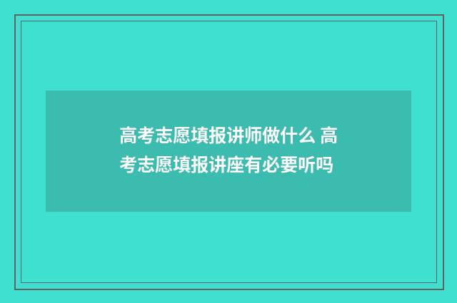 高考志愿填报讲师做什么 高考志愿填报讲座有必要听吗