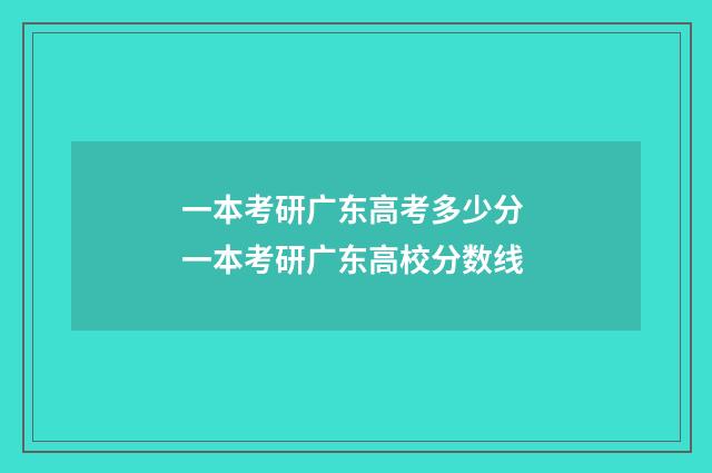 一本考研广东高考多少分 一本考研广东高校分数线