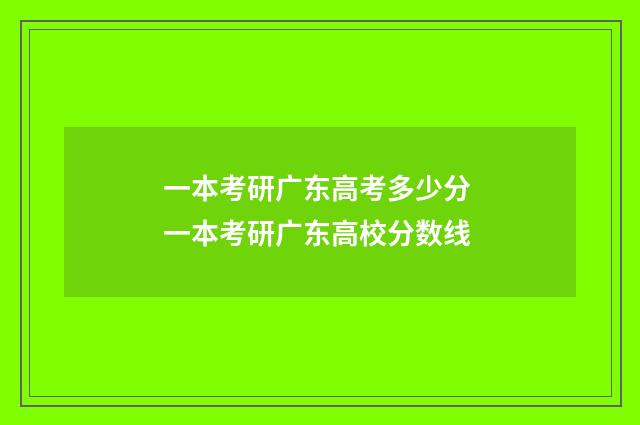 一本考研广东高考多少分 一本考研广东高校分数线