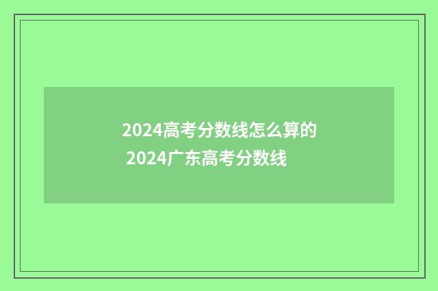 2024高考分数线怎么算的 2024广东高考分数线