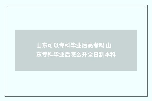山东可以专科毕业后高考吗 山东专科毕业后怎么升全日制本科