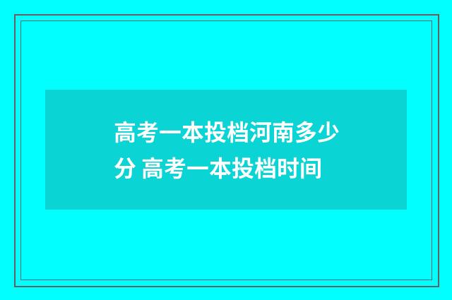 高考一本投档河南多少分 高考一本投档时间
