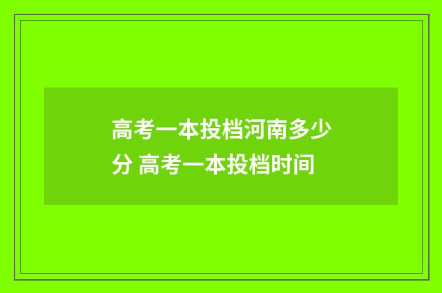 高考一本投档河南多少分 高考一本投档时间