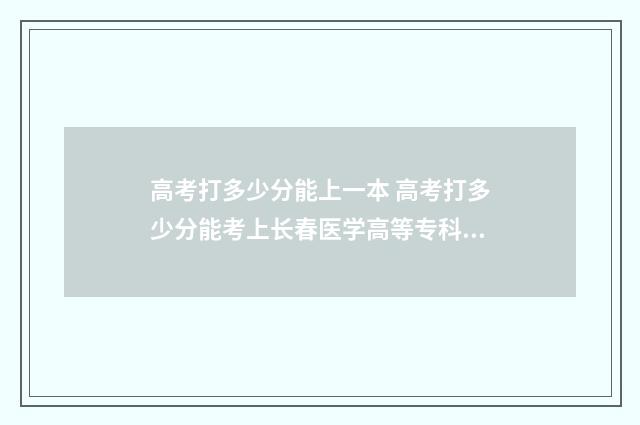 高考打多少分能上一本 高考打多少分能考上长春医学高等专科学校