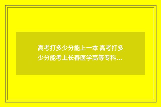 高考打多少分能上一本 高考打多少分能考上长春医学高等专科学校