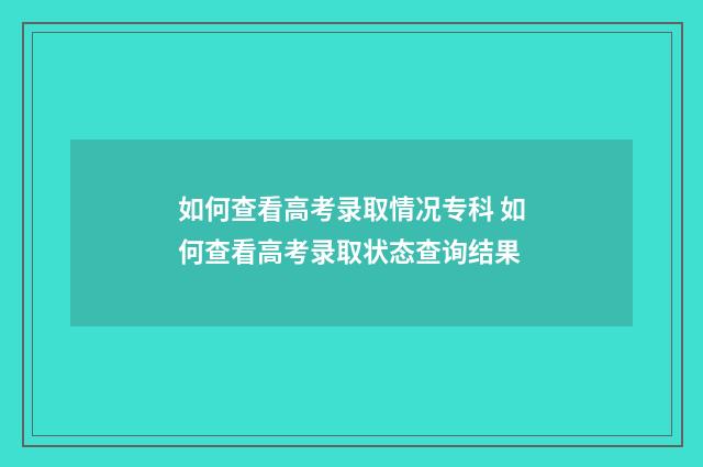 如何查看高考录取情况专科 如何查看高考录取状态查询结果