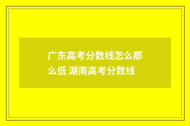 广东高考分数线怎么那么低 湖南高考分数线
