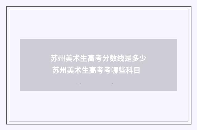 苏州美术生高考分数线是多少 苏州美术生高考考哪些科目