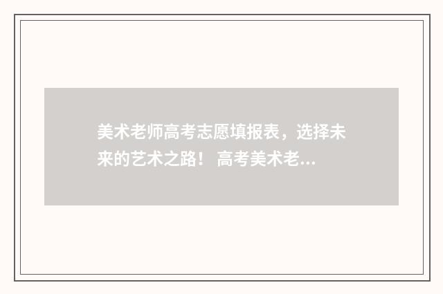 美术老师高考志愿填报表，选择未来的艺术之路！ 高考美术老师挣钱吗