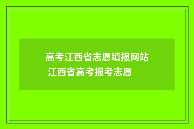 高考江西省志愿填报网站 江西省高考报考志愿