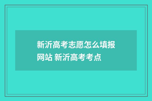 新沂高考志愿怎么填报网站 新沂高考考点