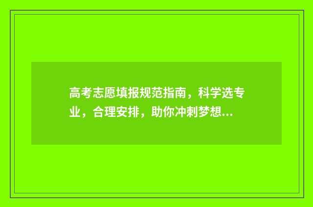 高考志愿填报规范指南，科学选专业，合理安排，助你冲刺梦想！ 高考志愿填报规划师多少钱