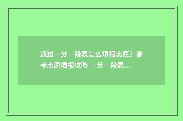 通过一分一段表怎么填报志愿？高考志愿填报攻略 一分一段表有何用