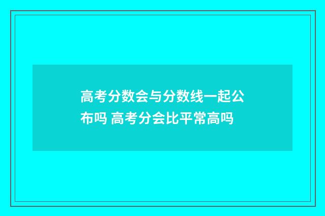 高考分数会与分数线一起公布吗 高考分会比平常高吗