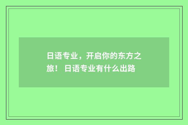 日语专业，开启你的东方之旅！ 日语专业有什么出路