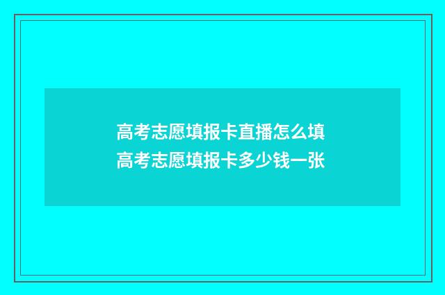 高考志愿填报卡直播怎么填 高考志愿填报卡多少钱一张