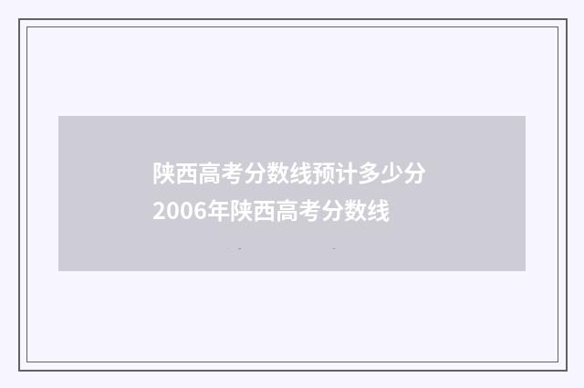 陕西高考分数线预计多少分 2006年陕西高考分数线