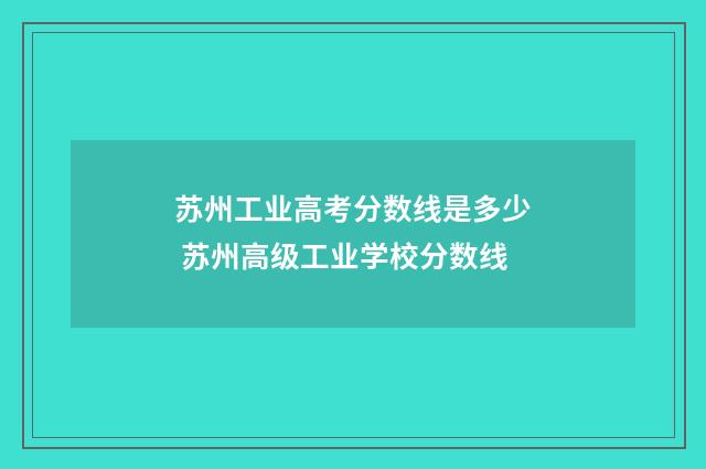 苏州工业高考分数线是多少 苏州高级工业学校分数线