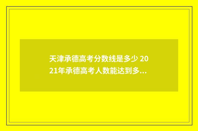 天津承德高考分数线是多少 2021年承德高考人数能达到多少人