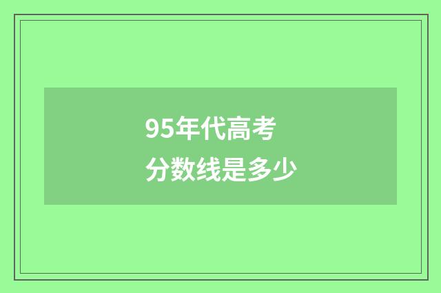 95年代高考分数线是多少