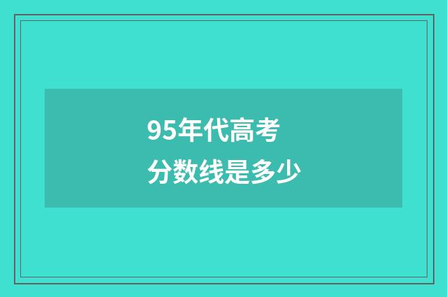 95年代高考分数线是多少